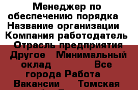 Менеджер по обеспечению порядка › Название организации ­ Компания-работодатель › Отрасль предприятия ­ Другое › Минимальный оклад ­ 21 000 - Все города Работа » Вакансии   . Томская обл.,Томск г.